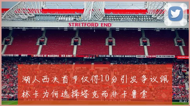 湖人西决首节仅得10分引发争议佩林卡为何选择塔克而非卡鲁索