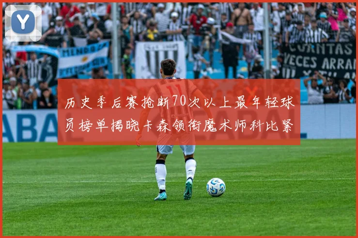 历史季后赛抢断70次以上最年轻球员榜单揭晓卡森领衔魔术师科比紧随其后