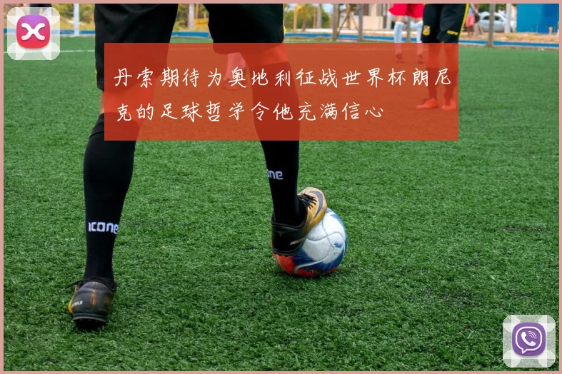 丹索期待为奥地利征战世界杯朗尼克的足球哲学令他充满信心