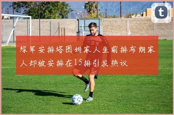 绿军安排塔图姆家人坐前排布朗家人却被安排在15排引发热议