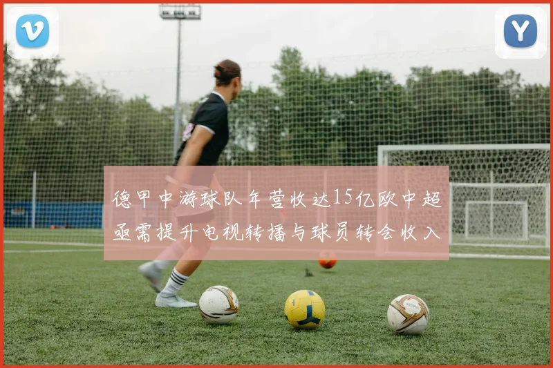德甲中游球队年营收达15亿欧中超亟需提升电视转播与球员转会收入