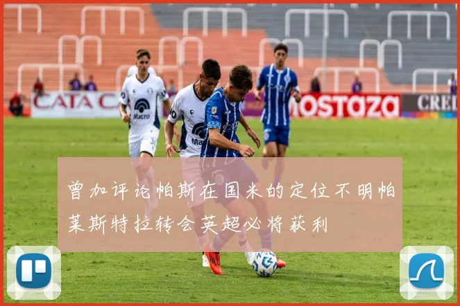 曾加评论帕斯在国米的定位不明帕莱斯特拉转会英超必将获利