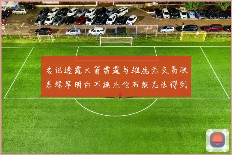 名记透露火箭雷霆与雄鹿无交易联系绿军明白不换杰伦布朗无法得到字母哥