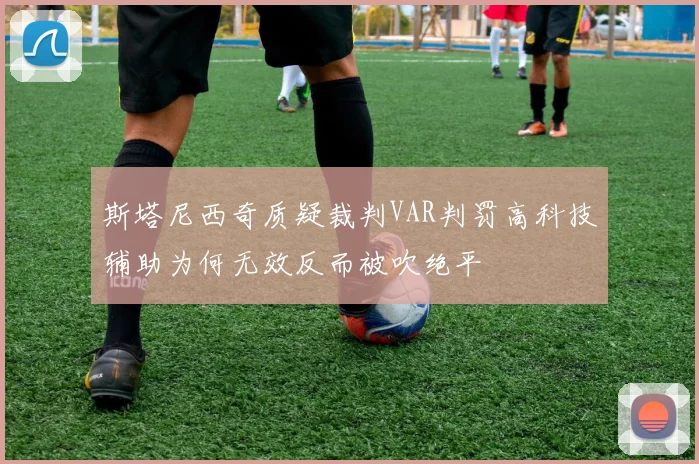 斯塔尼西奇质疑裁判VAR判罚高科技辅助为何无效反而被吹绝平
