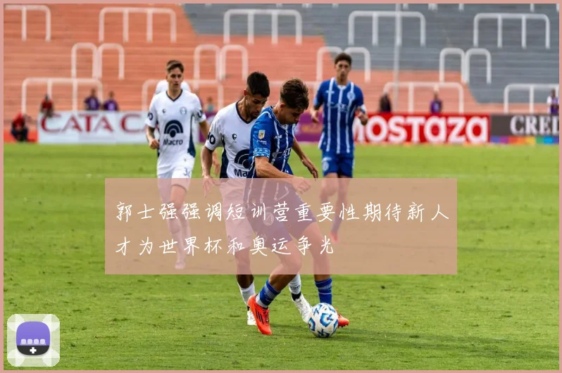 郭士强强调短训营重要性期待新人才为世界杯和奥运争光