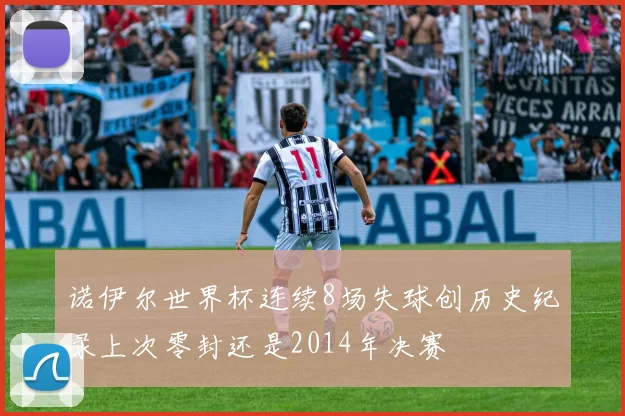 诺伊尔世界杯连续8场失球创历史纪录上次零封还是2014年决赛